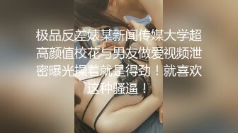 极品反差婊某新闻传媒大学超高颜值校花与男友做爱视频泄密曝光操着就是得劲！就喜欢这种骚逼！