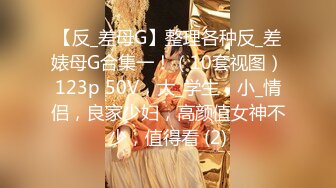 【反_差母G】整理各种反_差婊母G合集一！（10套视图）123p 50V，大_学生，小_情侣，良家少妇，高颜值女神不少，值得看 (2)