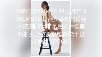 [MP4]STP28475 91制片厂 91KCM028 极品女舔狗的粉色小骚逼▌坏坏▌敏感肉体欲罢不能 女上位紧紧包裹榨汁 狂怼激射 VIP0600